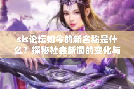 sis论坛如今的新名称是什么？探秘社会新闻的变化与发展