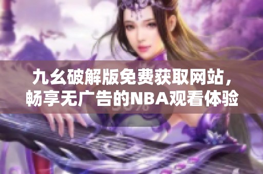 九幺破解版免费获取网站，畅享无广告的NBA观看体验
