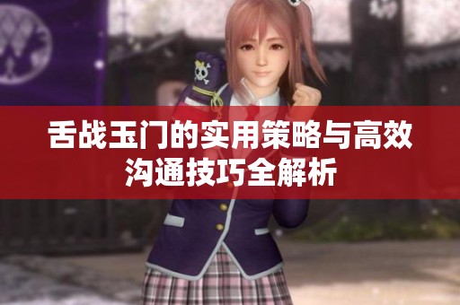 舌战玉门的实用策略与高效沟通技巧全解析