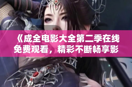 《成全电影大全第二季在线免费观看，精彩不断畅享影视盛宴》