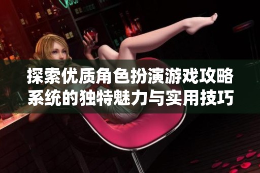探索优质角色扮演游戏攻略系统的独特魅力与实用技巧