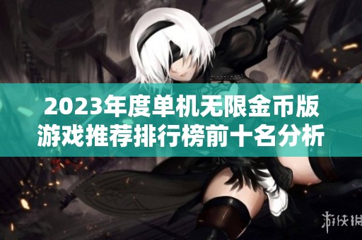 2023年度单机无限金币版游戏推荐排行榜前十名分析与评测