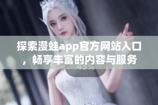 探索漫蛙app官方网站入口，畅享丰富的内容与服务
