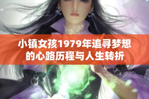 小镇女孩1979年追寻梦想的心路历程与人生转折