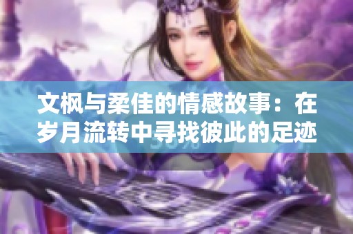 文枫与柔佳的情感故事：在岁月流转中寻找彼此的足迹