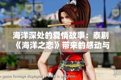 海洋深处的爱情故事：泰剧《海洋之恋》带来的感动与启示