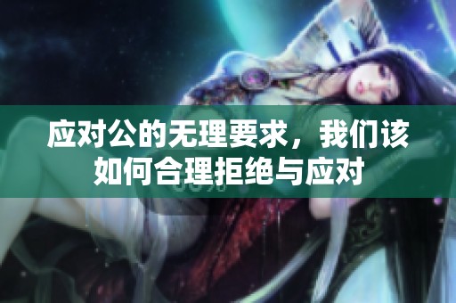 应对公的无理要求，我们该如何合理拒绝与应对