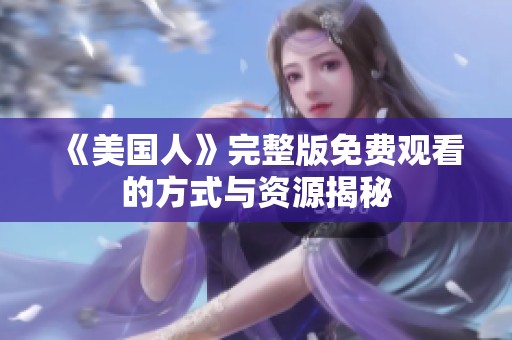 《美国人》完整版免费观看的方式与资源揭秘