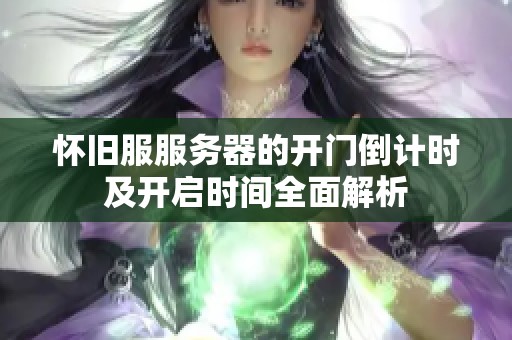 怀旧服服务器的开门倒计时及开启时间全面解析