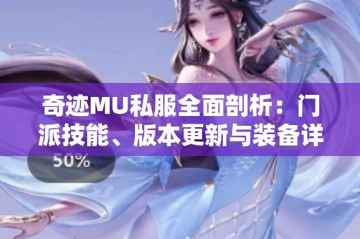 奇迹MU私服全面剖析：门派技能、版本更新与装备详解攻略