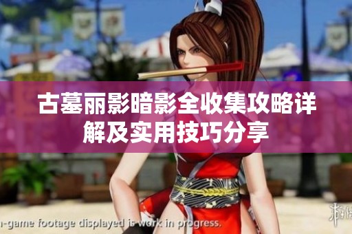 古墓丽影暗影全收集攻略详解及实用技巧分享