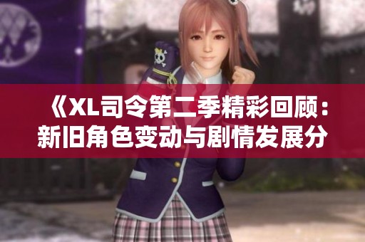 《XL司令第二季精彩回顾：新旧角色变动与剧情发展分析》