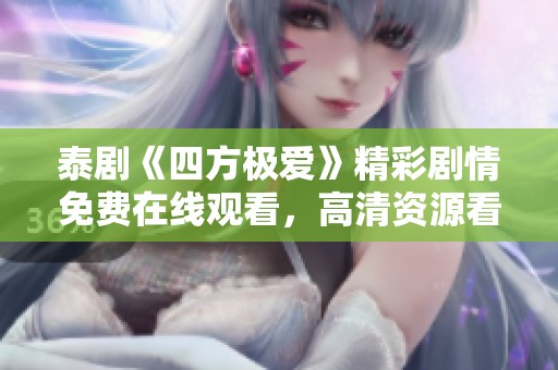 泰剧《四方极爱》精彩剧情免费在线观看，高清资源看不停