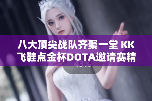 八大顶尖战队齐聚一堂 KK飞鞋点金杯DOTA邀请赛精彩开幕