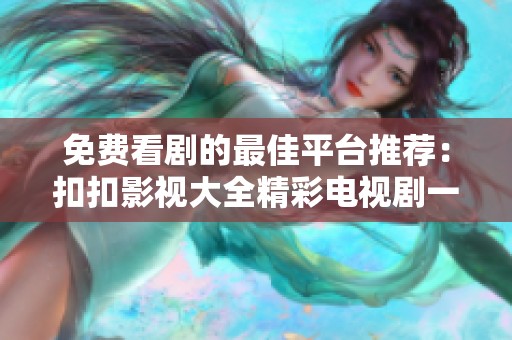 免费看剧的最佳平台推荐：扣扣影视大全精彩电视剧一网打尽
