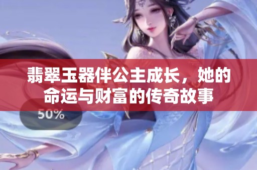 翡翠玉器伴公主成长，她的命运与财富的传奇故事