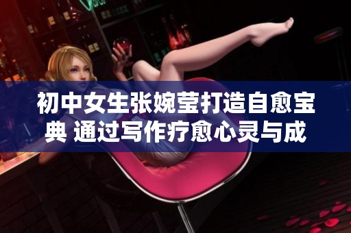 初中女生张婉莹打造自愈宝典 通过写作疗愈心灵与成长