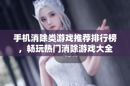 手机消除类游戏推荐排行榜，畅玩热门消除游戏大全