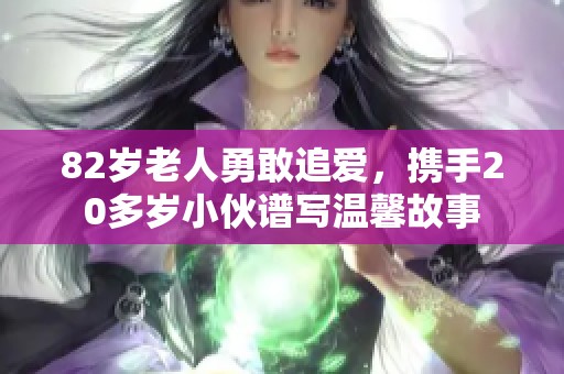 82岁老人勇敢追爱，携手20多岁小伙谱写温馨故事