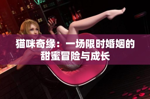 猫咪奇缘：一场限时婚姻的甜蜜冒险与成长