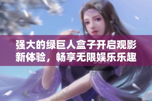 强大的绿巨人盒子开启观影新体验，畅享无限娱乐乐趣！