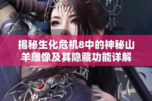 揭秘生化危机8中的神秘山羊雕像及其隐藏功能详解