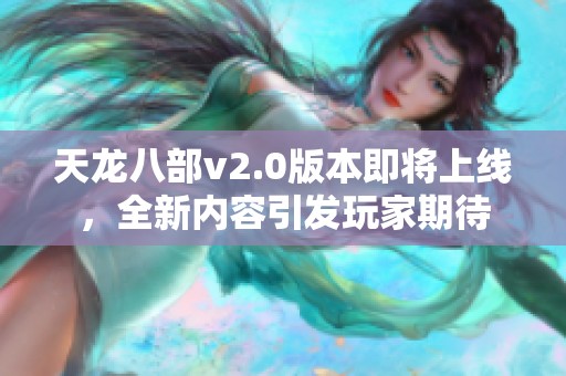 天龙八部v2.0版本即将上线，全新内容引发玩家期待