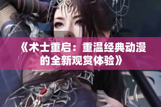 《术士重启：重温经典动漫的全新观赏体验》