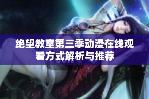 绝望教室第三季动漫在线观看方式解析与推荐
