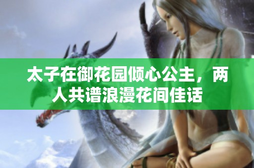 太子在御花园倾心公主，两人共谱浪漫花间佳话