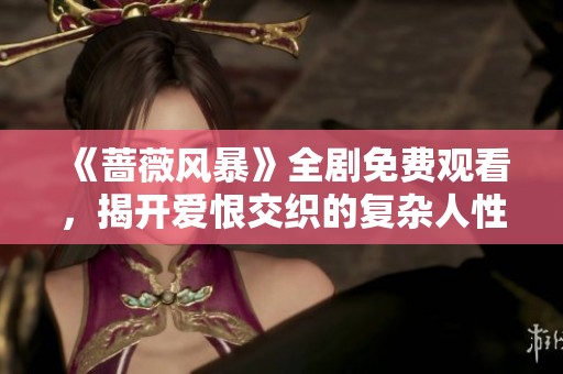 《蔷薇风暴》全剧免费观看，揭开爱恨交织的复杂人性与情感纠葛