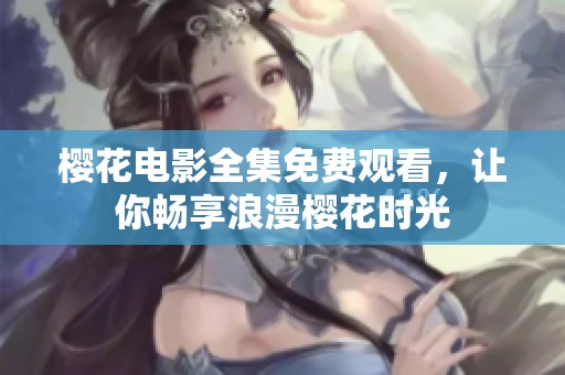 樱花电影全集免费观看，让你畅享浪漫樱花时光