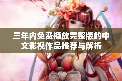 三年内免费播放完整版的中文影视作品推荐与解析