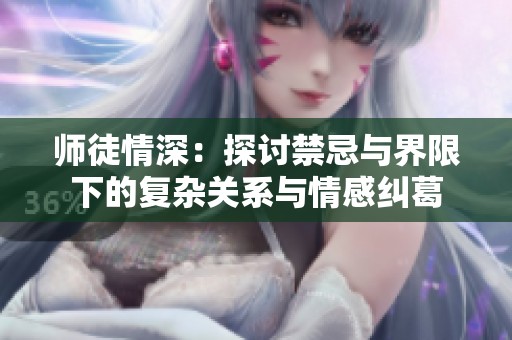 师徒情深：探讨禁忌与界限下的复杂关系与情感纠葛