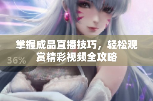 掌握成品直播技巧，轻松观赏精彩视频全攻略
