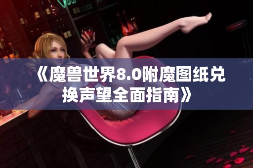 《魔兽世界8.0附魔图纸兑换声望全面指南》