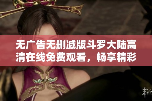 无广告无删减版斗罗大陆高清在线免费观看，畅享精彩剧情