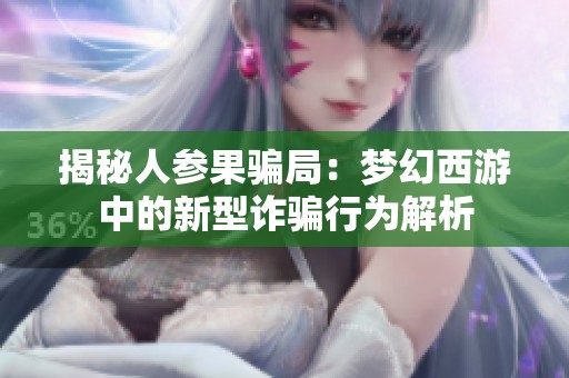 揭秘人参果骗局：梦幻西游中的新型诈骗行为解析