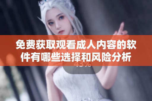 免费获取观看成人内容的软件有哪些选择和风险分析