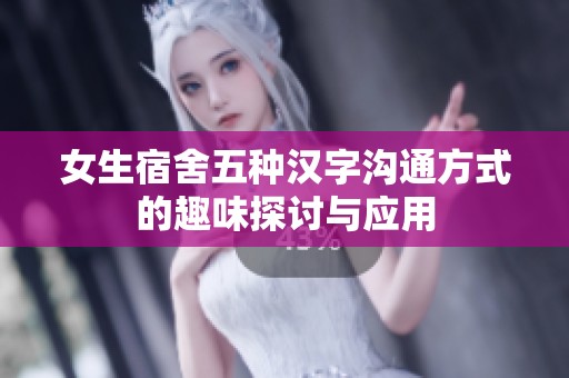 女生宿舍五种汉字沟通方式的趣味探讨与应用