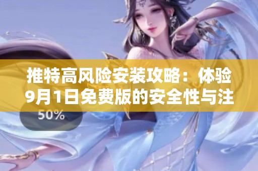 推特高风险安装攻略：体验9月1日免费版的安全性与注意事项
