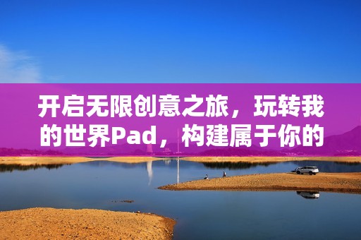 开启无限创意之旅，玩转我的世界Pad，构建属于你的奇幻天地！