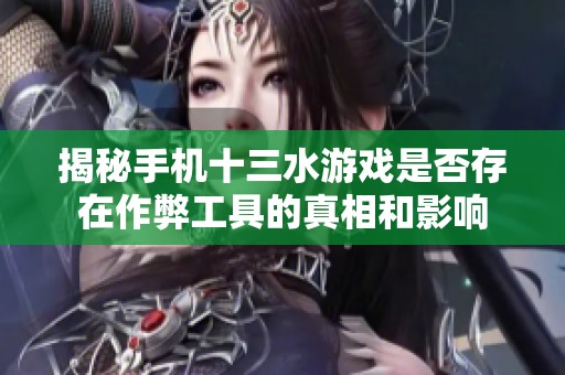 揭秘手机十三水游戏是否存在作弊工具的真相和影响