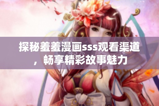 探秘羞羞漫画sss观看渠道，畅享精彩故事魅力