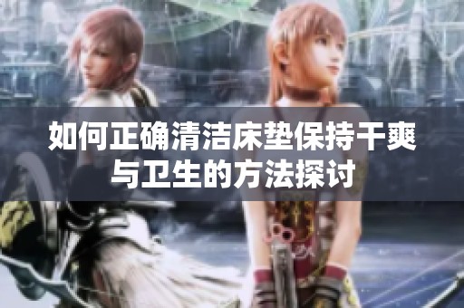 如何正确清洁床垫保持干爽与卫生的方法探讨