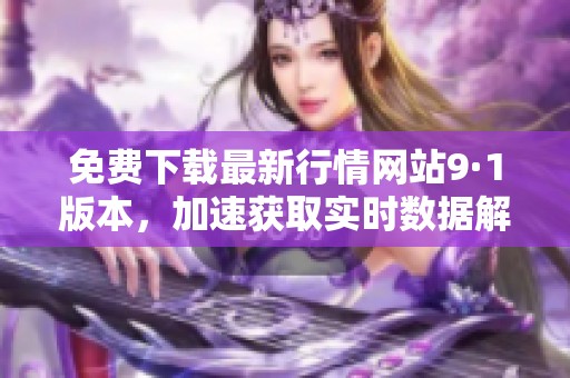 免费下载最新行情网站9·1版本，加速获取实时数据解析。