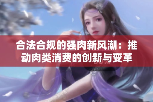 合法合规的强肉新风潮：推动肉类消费的创新与变革