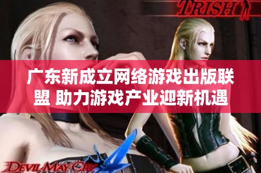 广东新成立网络游戏出版联盟 助力游戏产业迎新机遇