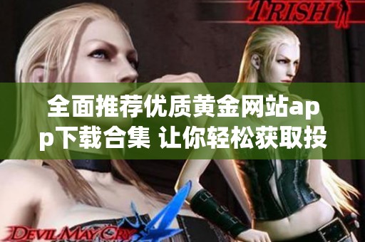 全面推荐优质黄金网站app下载合集 让你轻松获取投资信息