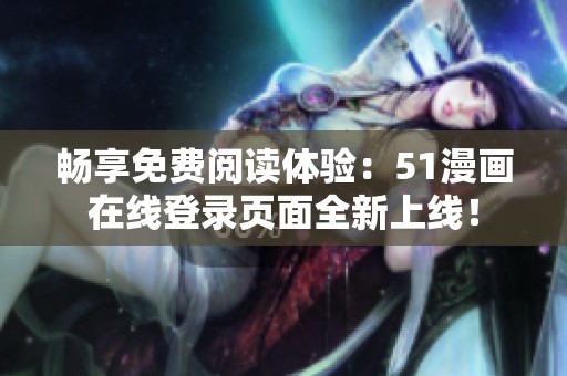 畅享免费阅读体验：51漫画在线登录页面全新上线！